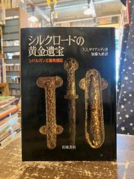 シルクロードの黄金遺宝 : シバルガン王墓発掘記