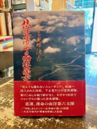 ニューギニア戦線に消えた悲運薄命の南洋第六支隊 : 知られざる悲運の部隊、今ここに