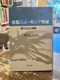 東部ニューギニア戦線 : 棄てられた部隊
