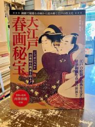 大江戸春画秘宝 : 江戸の絵師が情熱を注ぎ込んだ豪華絢爛な春画の世界!!