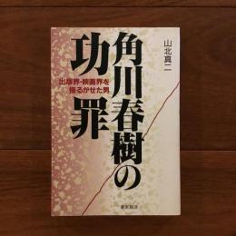 角川春樹の功罪 : 出版界・映画界を揺るがせた男