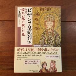 ビザンツ皇妃列伝　増補版　憧れの都に咲いた花