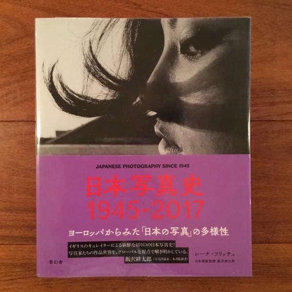 日本写真史1945―2017 ヨーロッパからみた「日本の写真」の多様性青幻舍