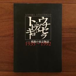 ウナセラ・ディ・トーキョー Anohi Anotokio 残像の東京物語 1935～1992