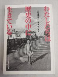 わたしたちは歴史の中に生きている　「中国残留邦人」と家族　１０の物語