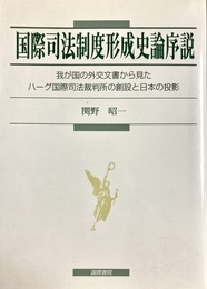 国際司法制度形成史論序説 我が国の外交文書から見たハーグ国際司法裁判所の創設と日本の投影