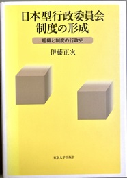 日本型行政委員会制度の形成 組織と制度の行政史