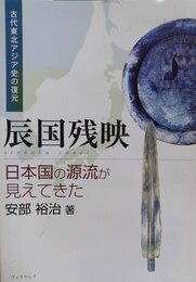 辰国残映 日本国の源流が見えてきた : 古代東北アジア史の復元