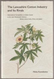 The Lancashire cotton industry and its rivals : international competition in cotton goods in the late nineteenth century : Britain versus India, China, and Japan.