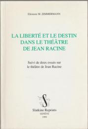 La liberté et le destin dans le théâtre de Jean Racine : suivi de deux essais sur le théâtre de Jean Racine