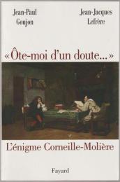 "Ôte-moi d'un doute--" : l'énigme Corneille--Molière.