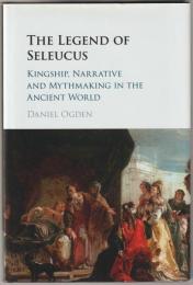 The legend of Seleucus : kingship, narrative and mythmaking in the ancient world.