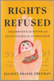 Rights refused : grassroots activism and state violence in Myanmar.