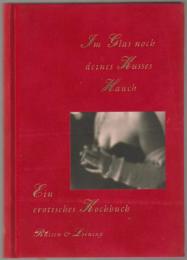 Im Glas noch deines Kusses Hauch. Ein erotisches Kochbuch.