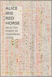 Alice iris red horse : selected poems of Yoshimasu Gozo : a book in and on translation.