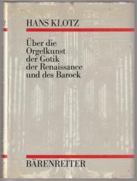 Über die Orgelkunst der Gotik, der Renaissance und des Barock : Musik, Disposition, Mixturen, Mensuren, Registrierung, Gebrauch der Klaviere.