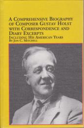 A comprehensive biography of composer Gustav Holst, with correspondence and diary excerpts : including his American years