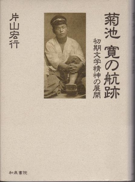 菊池寛の航跡 : 初期文学精神の展開(片山宏行 著) / 古本、中古本、古書籍の通販は「日本の古本屋」