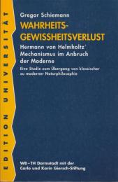 Wahrheitsgewissheitsverlust : Hermann von Helmholtz' Mechanismus im Anbruch der Moderne : eine Studie zum Übergang von klassischer zu moderner Naturphilosophie
