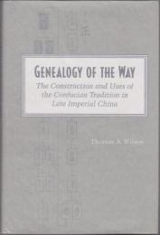 Genealogy of the way : the construction and uses of the Confucian tradition in late imperial China