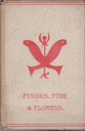 Fishes, flowers, & fire as elements and deities in the phallic faiths & worship of the ancient religions of Greece, Babylon, Rome, India, &c. with illustrative myths and legends