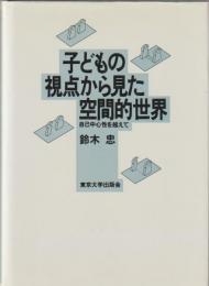 子どもの視点から見た空間的世界 : 自己中心性を越えて