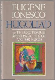 Hugoliad, or, The grotesque and tragic life of Victor Hugo