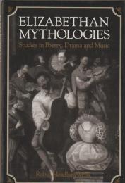 Elizabethan mythologies : studies in poetry, drama, and music