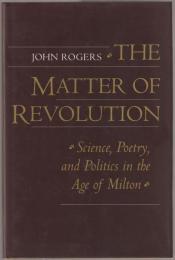 The matter of revolution : science, poetry, and politics in the age of Milton