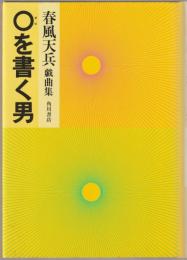 〇を書く男 : 春風天兵戯曲集