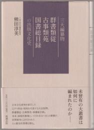 三大編纂物群書類従・古事類苑・国書総目録の出版文化史