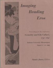 Imaging/reading eros : proceedings for the conference, Sexuality and Edo culture, 1750-1850, Indiana University, Bloomington, August 17-20, 1995
