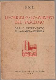 Le origini e lo sviluppo del fascismo : attraverso gli scritti e la parola del Duce e le deliberazioni del P.N.F. dall'intervento alla marcia su Roma