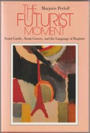 The futurist moment : avant-garde, avant guerre, and the language of rupture