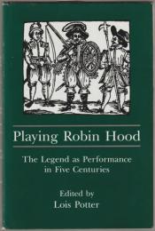 Playing Robin Hood : the legend as performance in five centuries