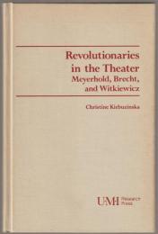 Revolutionaries in the theater : Meyerhold, Brecht, and Witkiewicz