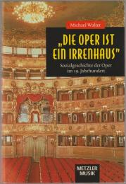 Die Oper ist ein Irrenhaus : Sozialgeschichte der Oper im 19. Jahrhundert