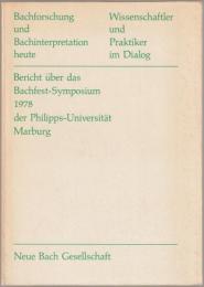 Bachforschung und Bachinterpretation heute : Wissenschaftler und Praktiker im Dialog : Bericht über das Bachfest-Symposium 1978 der Philipps-Universität Marburg