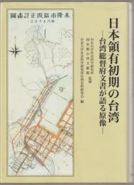 日本領有初期の台湾 : 台湾総督府文書が語る原像