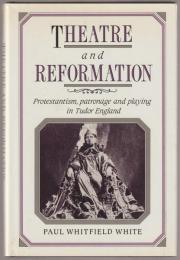 Theatre and reformation : Protestantism, patronage, and playing in Tudor England