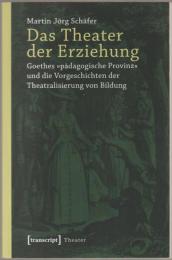 Das Theater der Erziehung : Goethes "pädagogische Provinz" und die Vorgeschichten der Theatralisierung von Bildung.