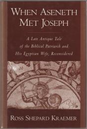 When Aseneth met Joseph : a late antique tale of the biblical patriarch and his Egyptian wife, reconsidered