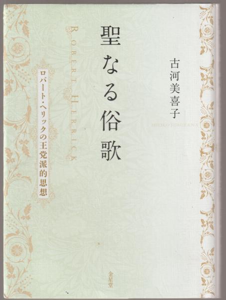 聖なる俗歌 ロバート ヘリックの王党派的思想 古河美喜子 古本 中古本 古書籍の通販は 日本の古本屋 日本の古本屋
