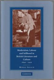 Modernism, labour and selfhood in British literature and culture, 1890-1930
