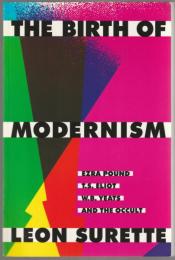 The birth of modernism : Ezra Pound, T.S. Eliot, W.B. Yeats, and the occult.