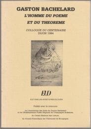Gaston Bachelard : l'homme du poème et du théorème : Colloque du centenaire, Dijon 1984
