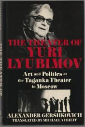 The theater of Yuri Lyubimov : art and politics at the Taganka Theater in Moscow