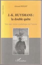 J.-K. Huysmans : la double quête, vers une vision synthétique de l'œuvre