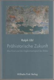 Prähistorische Zukunft : Max Ernst und die Ungleichzeitigkeit des Bildes.