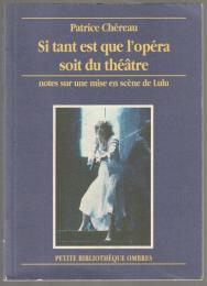 Si tant est que l'opéra soit du théâtre : notes sur la mise en scène de la création mondiale de l'œuvre intégrale d'Alban Berg, Lulu d'après les tragédies de Frank Wedekind: L'esprit de la terre et La boîte de Pandore (Opéra de Paris, février-mars 1979)